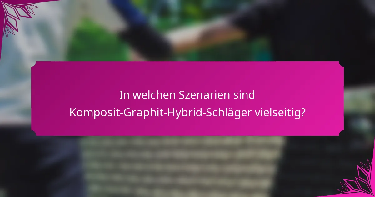 In welchen Szenarien sind Komposit-Graphit-Hybrid-Schläger vielseitig?