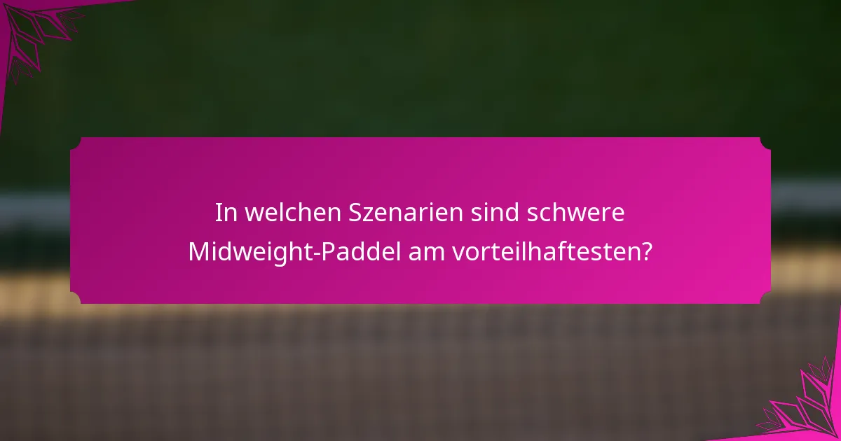 In welchen Szenarien sind schwere Midweight-Paddel am vorteilhaftesten?
