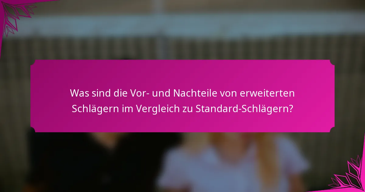 Was sind die Vor- und Nachteile von erweiterten Schlägern im Vergleich zu Standard-Schlägern?