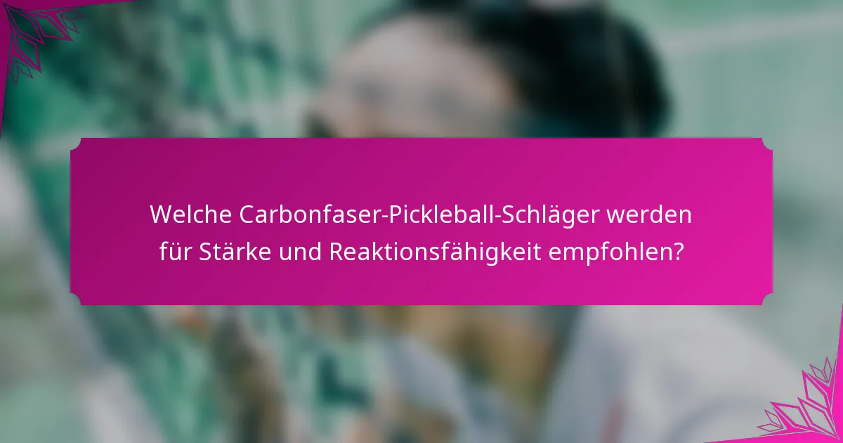 Welche Carbonfaser-Pickleball-Schläger werden für Stärke und Reaktionsfähigkeit empfohlen?