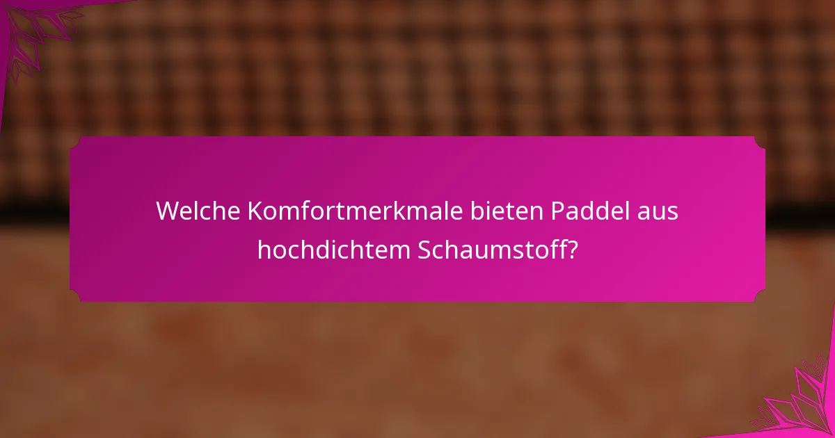 Welche Komfortmerkmale bieten Paddel aus hochdichtem Schaumstoff?