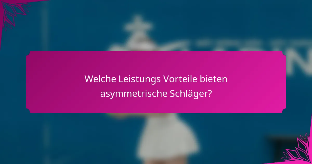 Welche Leistungs Vorteile bieten asymmetrische Schläger?