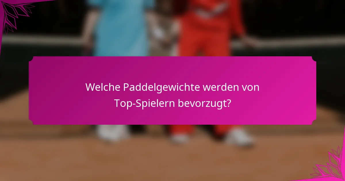 Welche Paddelgewichte werden von Top-Spielern bevorzugt?
