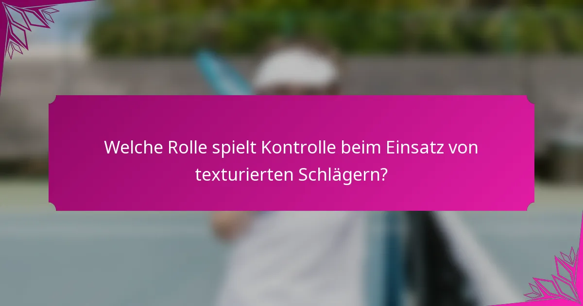 Welche Rolle spielt Kontrolle beim Einsatz von texturierten Schlägern?