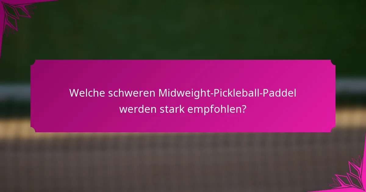 Welche schweren Midweight-Pickleball-Paddel werden stark empfohlen?