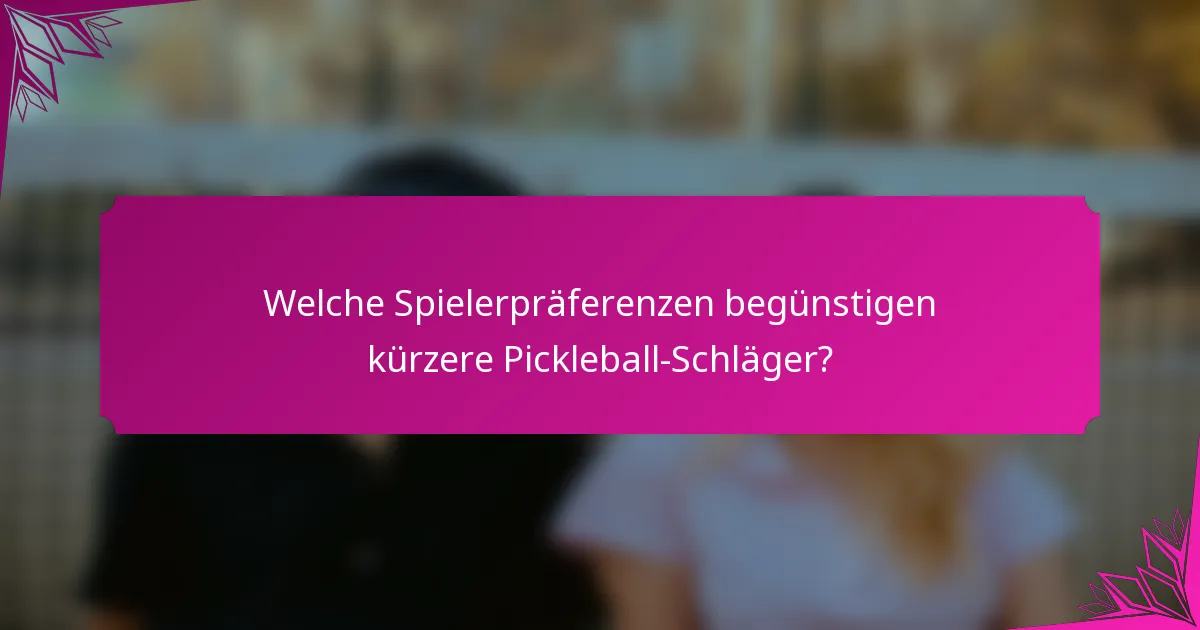 Welche Spielerpräferenzen begünstigen kürzere Pickleball-Schläger?