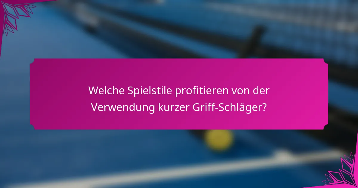 Welche Spielstile profitieren von der Verwendung kurzer Griff-Schläger?