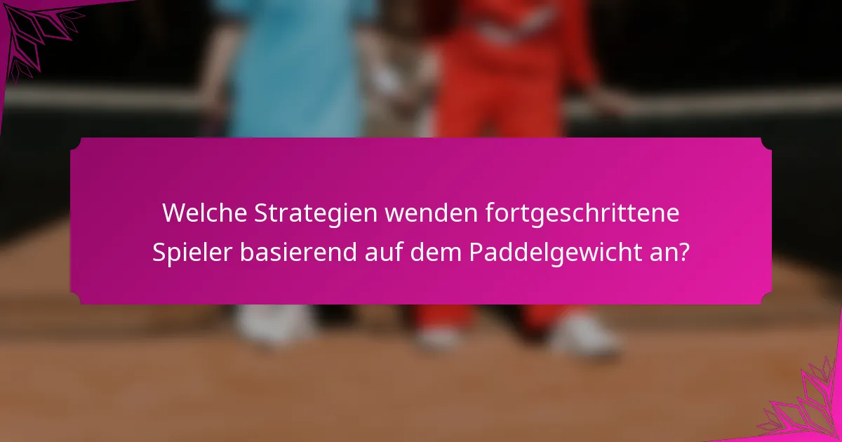 Welche Strategien wenden fortgeschrittene Spieler basierend auf dem Paddelgewicht an?