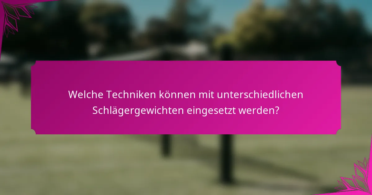 Welche Techniken können mit unterschiedlichen Schlägergewichten eingesetzt werden?