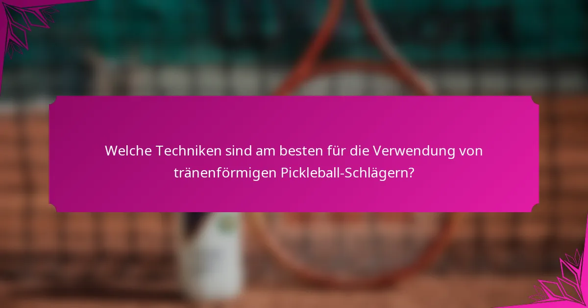 Welche Techniken sind am besten für die Verwendung von tränenförmigen Pickleball-Schlägern?