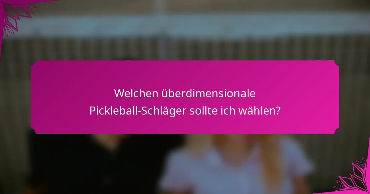Welchen überdimensionale Pickleball-Schläger sollte ich wählen?