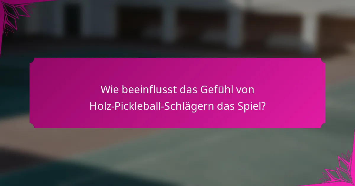 Wie beeinflusst das Gefühl von Holz-Pickleball-Schlägern das Spiel?