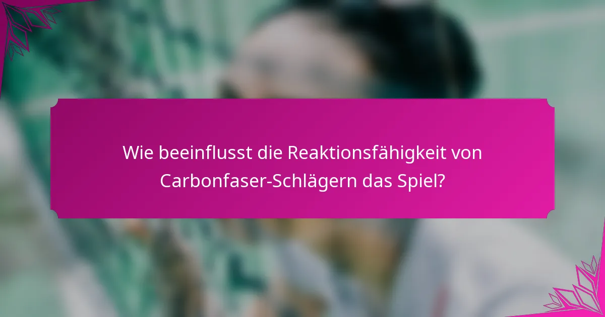 Wie beeinflusst die Reaktionsfähigkeit von Carbonfaser-Schlägern das Spiel?