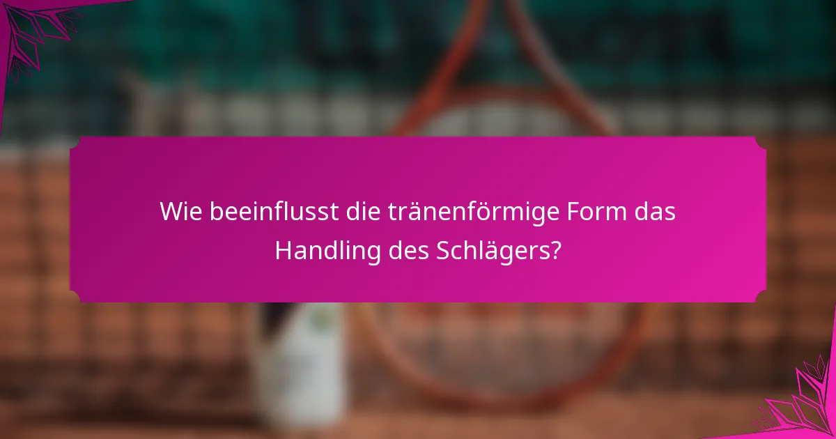 Wie beeinflusst die tränenförmige Form das Handling des Schlägers?