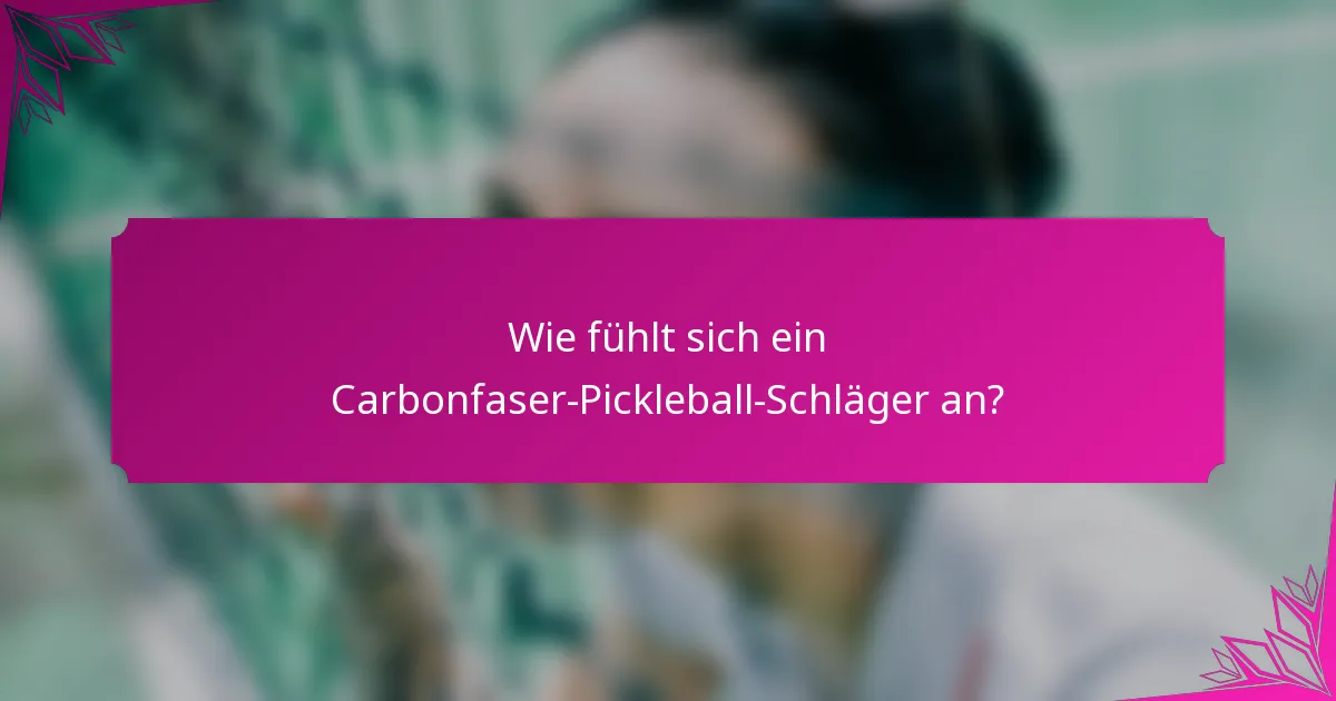 Wie fühlt sich ein Carbonfaser-Pickleball-Schläger an?