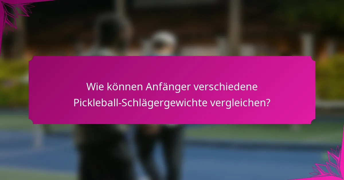 Wie können Anfänger verschiedene Pickleball-Schlägergewichte vergleichen?