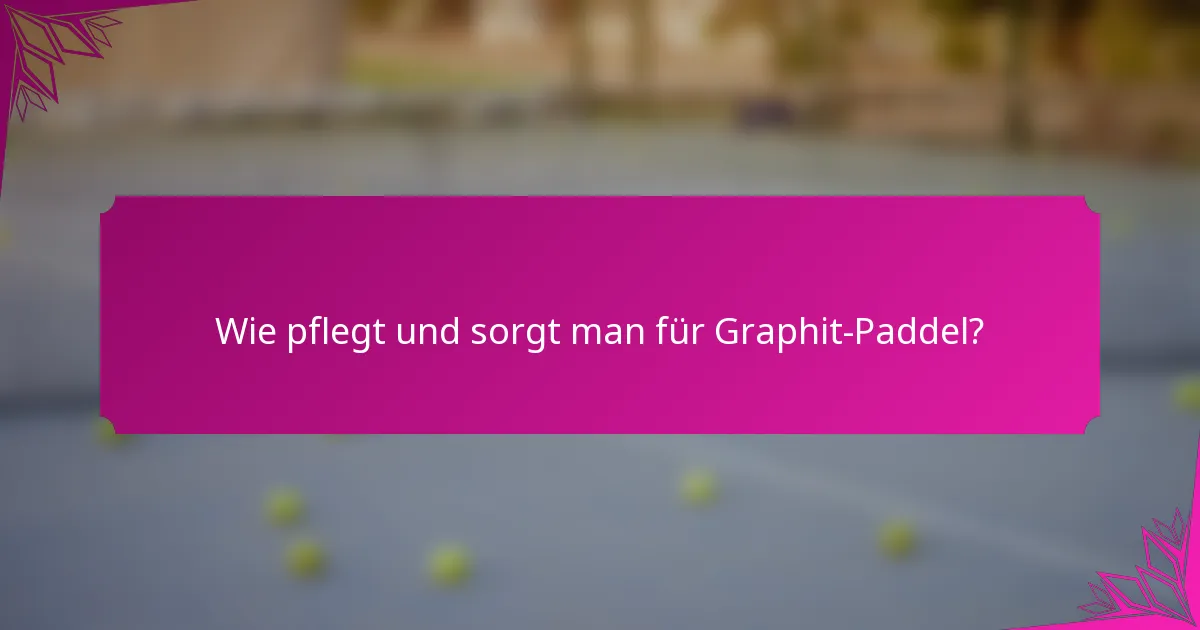 Wie pflegt und sorgt man für Graphit-Paddel?