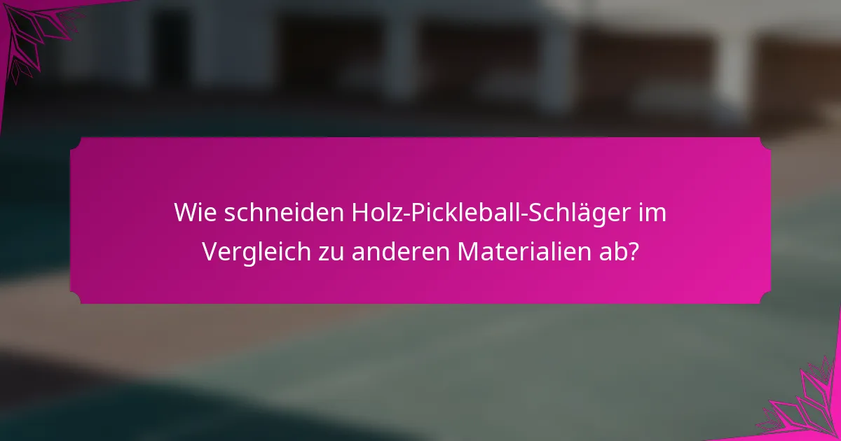Wie schneiden Holz-Pickleball-Schläger im Vergleich zu anderen Materialien ab?