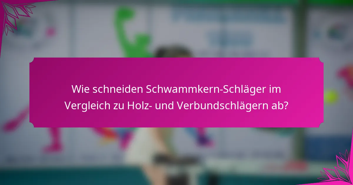 Wie schneiden Schwammkern-Schläger im Vergleich zu Holz- und Verbundschlägern ab?