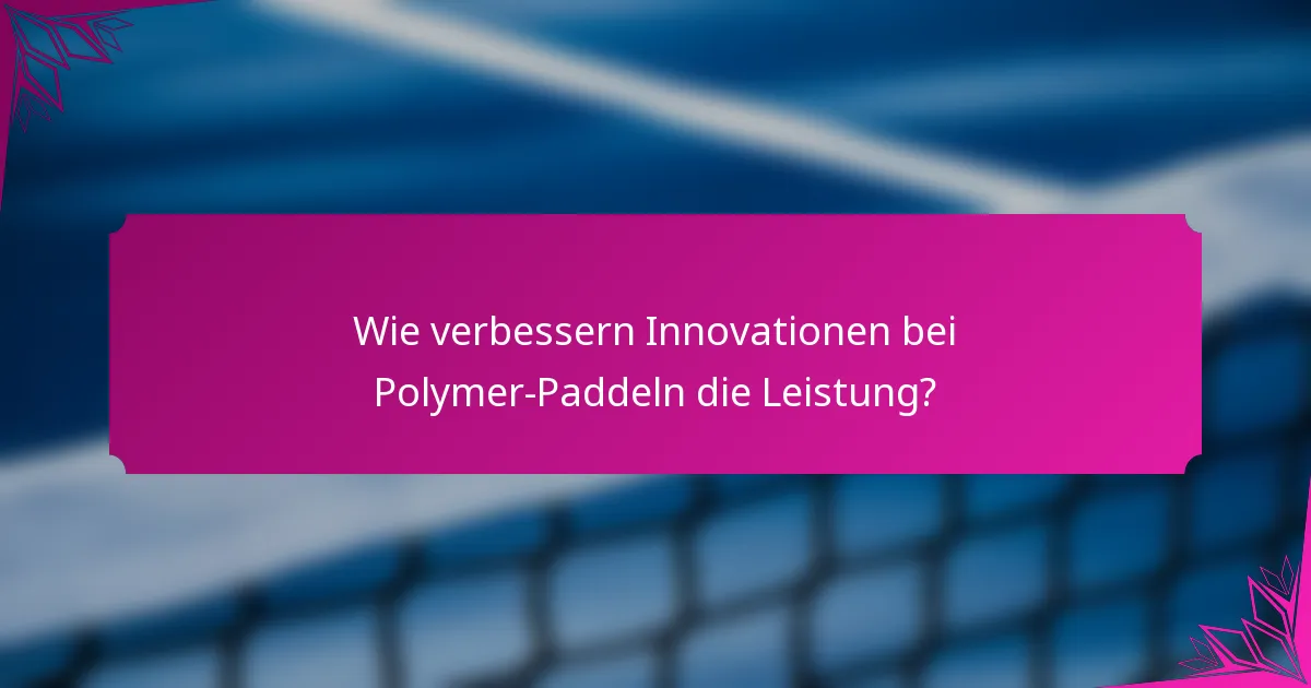 Wie verbessern Innovationen bei Polymer-Paddeln die Leistung?