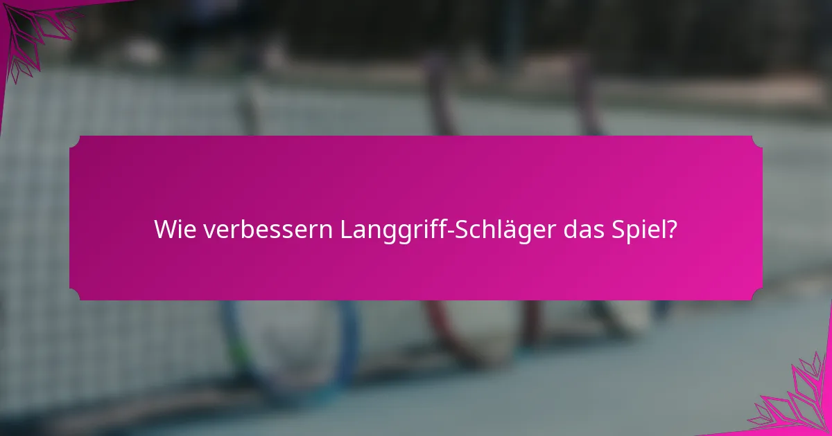Wie verbessern Langgriff-Schläger das Spiel?