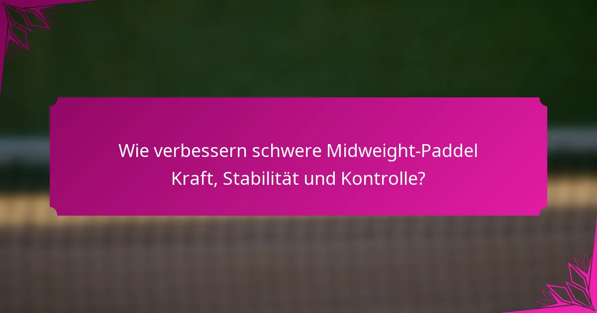 Wie verbessern schwere Midweight-Paddel Kraft, Stabilität und Kontrolle?