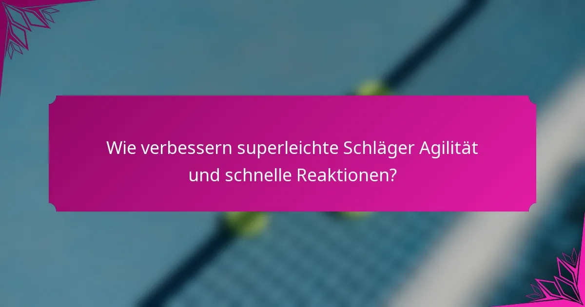 Wie verbessern superleichte Schläger Agilität und schnelle Reaktionen?
