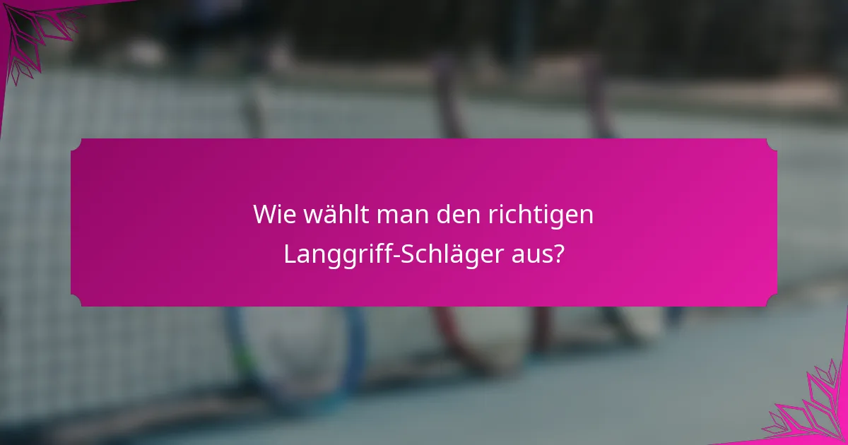 Wie wählt man den richtigen Langgriff-Schläger aus?